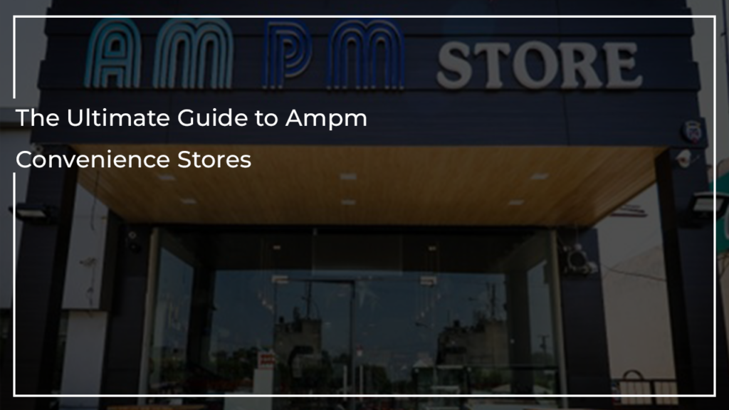 The Ultimate Guide to Ampm Convenience Stores: A One-Stop Shop for All Your Needs