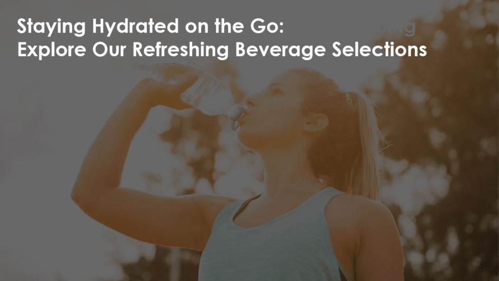 Staying Hydrated on the Go: Explore Our Refreshing Beverage Selections